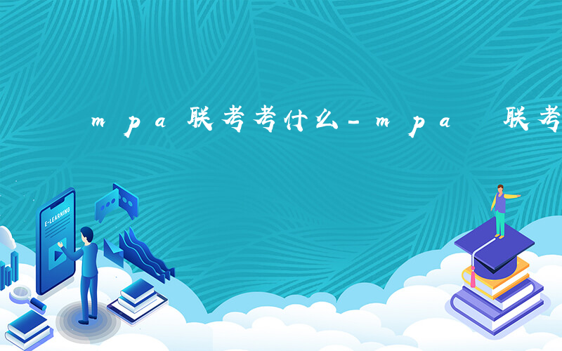 mpa联考考什么-mpa 联考考什么